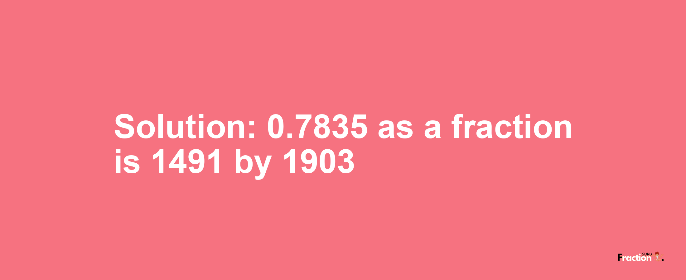 Solution:0.7835 as a fraction is 1491/1903